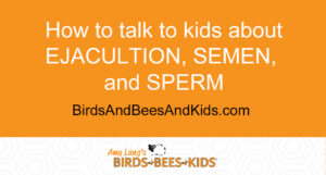 how to talk to kids about ejaculation, semen, and sperm